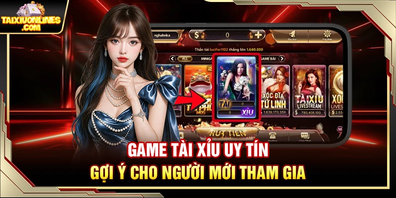 Game Tài Xỉu Uy Tín – Gợi Ý Cho Người Mới Tham Gia