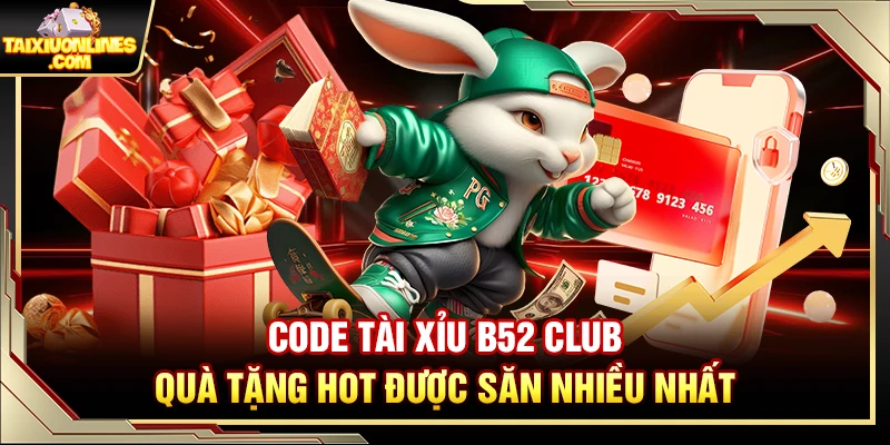 Code Tài Xỉu B52 Club – Quà Tặng Hot Được Săn Nhiều Nhất