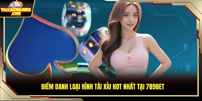 Các phiên bản tài xỉu được yêu thích tại 789Bet