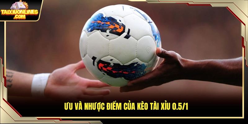 Điểm mạnh và hạn chế của kèo tài xỉu 0.5/1